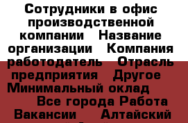 Сотрудники в офис производственной компании › Название организации ­ Компания-работодатель › Отрасль предприятия ­ Другое › Минимальный оклад ­ 25 500 - Все города Работа » Вакансии   . Алтайский край,Алейск г.